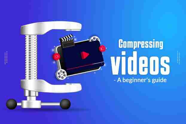 Compressing Videos – A Beginner’s Guide